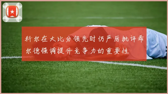 科尔在大比分领先时仍严厉批评希尔德强调提升竞争力的重要性