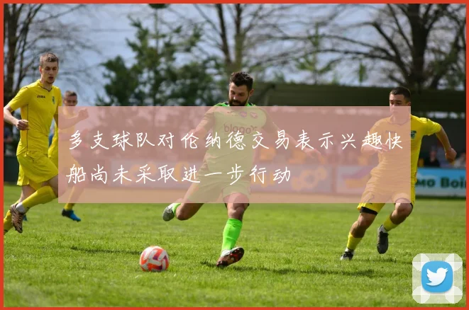多支球队对伦纳德交易表示兴趣快船尚未采取进一步行动