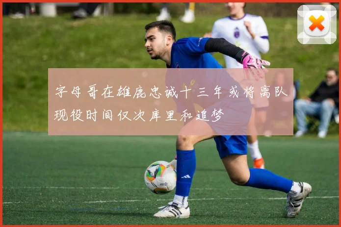字母哥在雄鹿忠诚十三年或将离队现役时间仅次库里和追梦