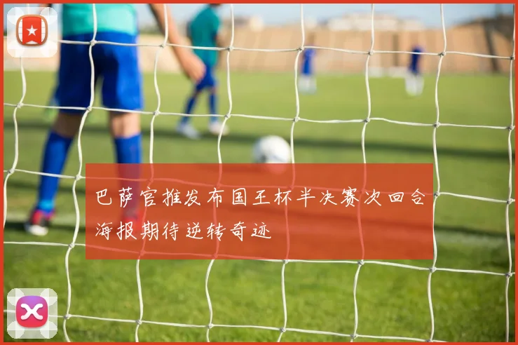 巴萨官推发布国王杯半决赛次回合海报期待逆转奇迹