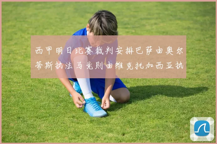 西甲明日比赛裁判安排巴萨由奥尔蒂斯执法马竞则由维克托加西亚执法