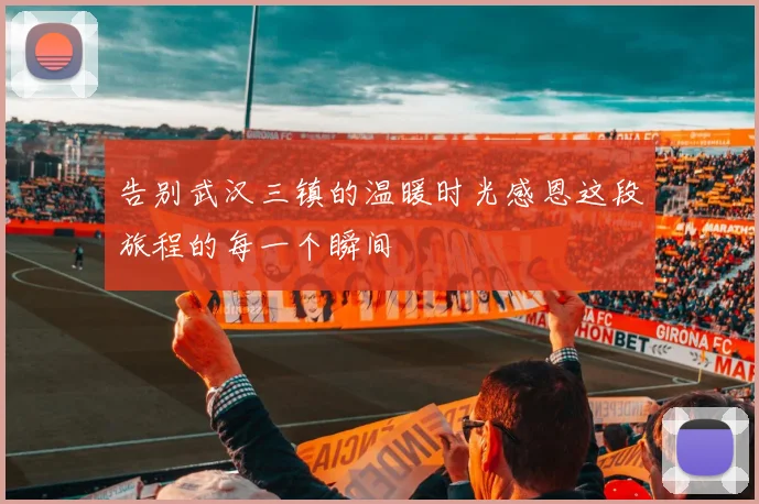 告别武汉三镇的温暖时光感恩这段旅程的每一个瞬间
