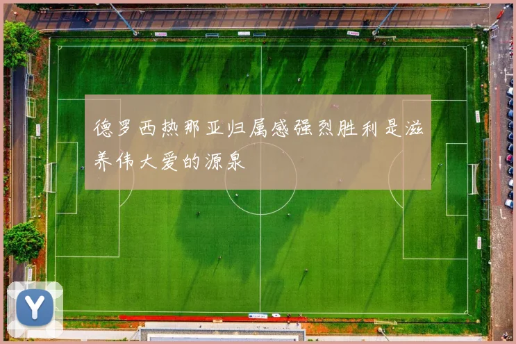 德罗西热那亚归属感强烈胜利是滋养伟大爱的源泉