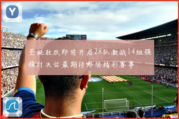 圣诞狂欢即将开启28队激战14组强强对决你最期待哪场精彩赛事