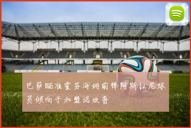 巴萨瞄准霍芬海姆前锋阿斯拉尼球员倾向于加盟诺坎普