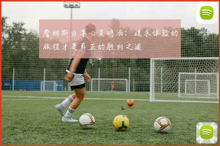 詹姆斯分享心灵鸡汤：追求体验的旅程才是真正的胜利之道