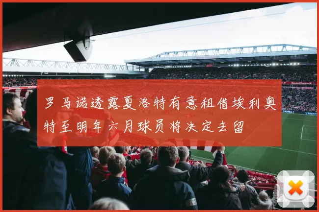 罗马诺透露夏洛特有意租借埃利奥特至明年六月球员将决定去留