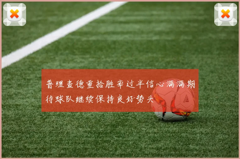 普理查德重拾胜率过半信心满满期待球队继续保持良好势头